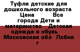 Туфли детские для дошкольного возраста.  › Цена ­ 800 - Все города Дети и материнство » Детская одежда и обувь   . Московская обл.,Лобня г.